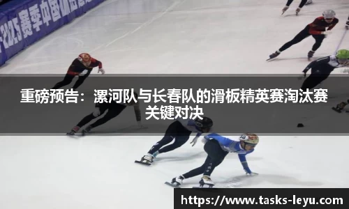 重磅预告：漯河队与长春队的滑板精英赛淘汰赛关键对决